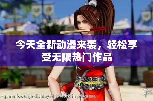 今天全新动漫来袭，轻松享受无限热门作品