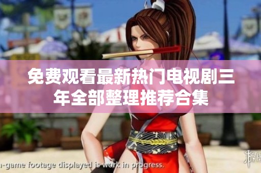 免费观看最新热门电视剧三年全部整理推荐合集