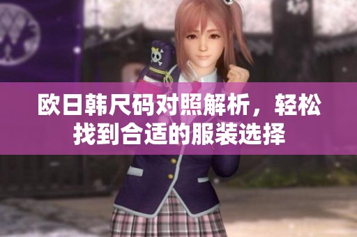 欧日韩尺码对照解析，轻松找到合适的服装选择