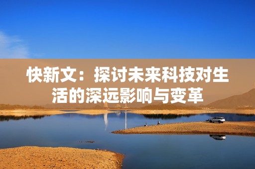 快新文：探讨未来科技对生活的深远影响与变革