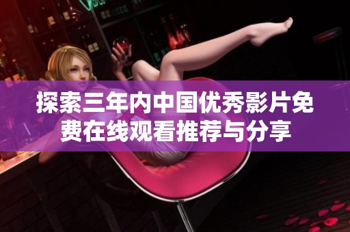 探索三年内中国优秀影片免费在线观看推荐与分享