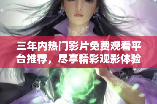 三年内热门影片免费观看平台推荐，尽享精彩观影体验