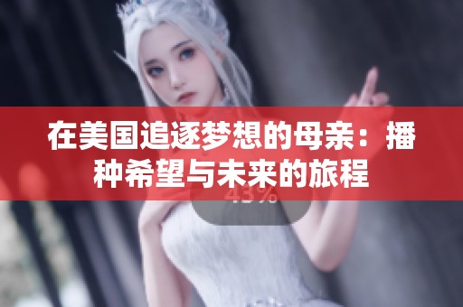 在美国追逐梦想的母亲：播种希望与未来的旅程
