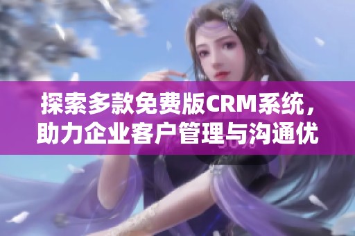 探索多款免费版CRM系统，助力企业客户管理与沟通优化