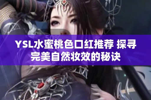 YSL水蜜桃色口红推荐 探寻完美自然妆效的秘诀