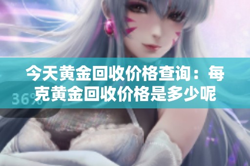 今天黄金回收价格查询：每克黄金回收价格是多少呢