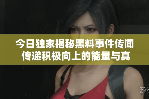 今日独家揭秘黑料事件传闻 传递积极向上的能量与真相