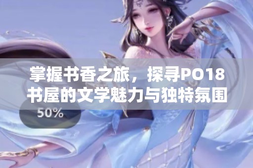 掌握书香之旅，探寻PO18书屋的文学魅力与独特氛围