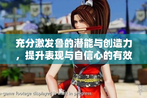 充分激发鲁的潜能与创造力，提升表现与自信心的有效方法