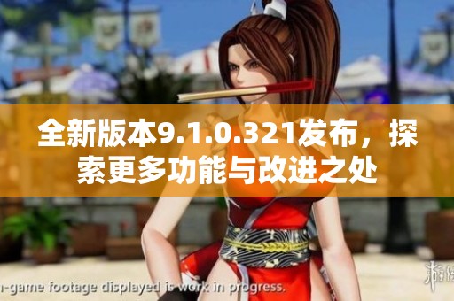 全新版本9.1.0.321发布，探索更多功能与改进之处