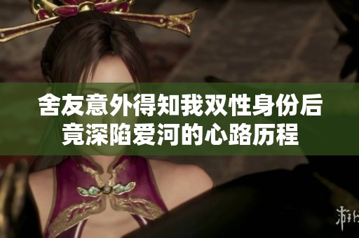 舍友意外得知我双性身份后竟深陷爱河的心路历程