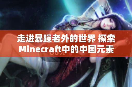 走进暴躁老外的世界 探索Minecraft中的中国元素