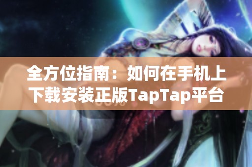 全方位指南：如何在手机上下载安装正版TapTap平台