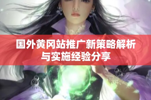 国外黄冈站推广新策略解析与实施经验分享