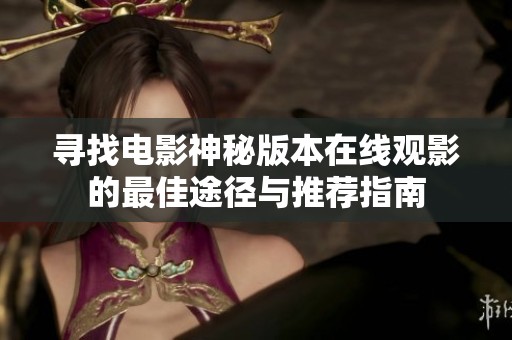 寻找电影神秘版本在线观影的最佳途径与推荐指南