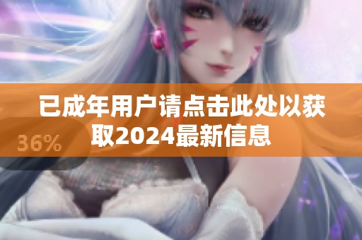 已成年用户请点击此处以获取2024最新信息