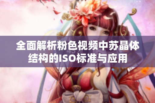 全面解析粉色视频中苏晶体结构的ISO标准与应用