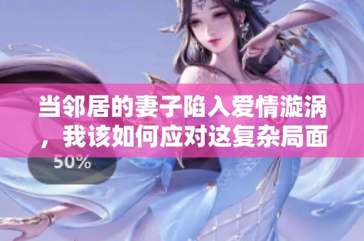 当邻居的妻子陷入爱情漩涡，我该如何应对这复杂局面