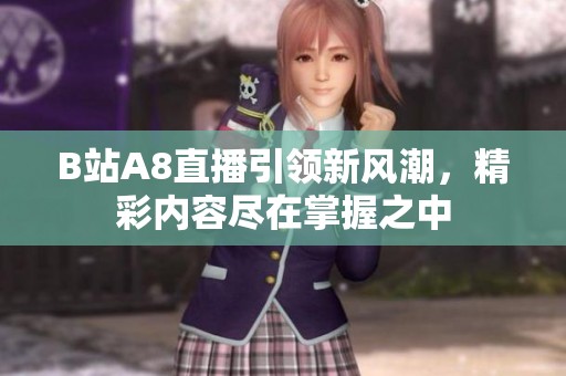 B站A8直播引领新风潮，精彩内容尽在掌握之中