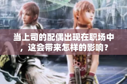 当上司的配偶出现在职场中，这会带来怎样的影响？