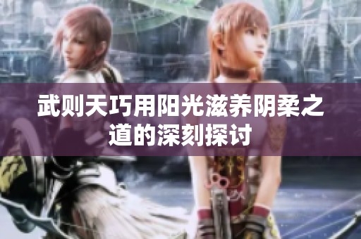 武则天巧用阳光滋养阴柔之道的深刻探讨