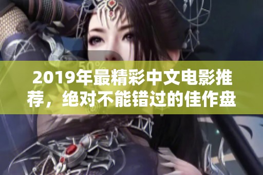 2019年最精彩中文电影推荐，绝对不能错过的佳作盘点