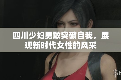 四川少妇勇敢突破自我，展现新时代女性的风采