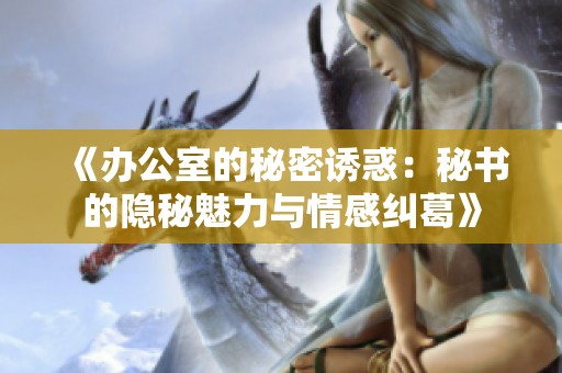 《办公室的秘密诱惑：秘书的隐秘魅力与情感纠葛》