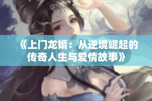 《上门龙婿：从逆境崛起的传奇人生与爱情故事》