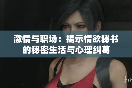 激情与职场：揭示情欲秘书的秘密生活与心理纠葛