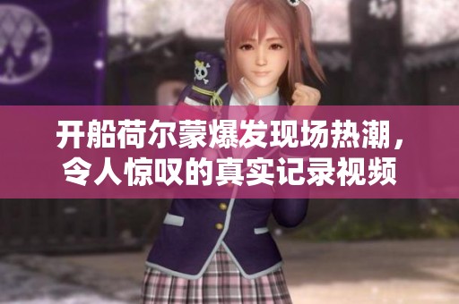 开船荷尔蒙爆发现场热潮，令人惊叹的真实记录视频