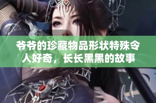 爷爷的珍藏物品形状特殊令人好奇，长长黑黑的故事