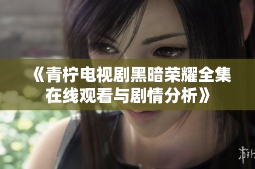 《青柠电视剧黑暗荣耀全集在线观看与剧情分析》