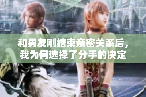 和男友刚结束亲密关系后，我为何选择了分手的决定