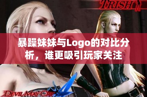 暴躁妹妹与Logo的对比分析，谁更吸引玩家关注