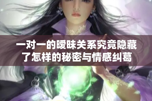 一对一的暧昧关系究竟隐藏了怎样的秘密与情感纠葛