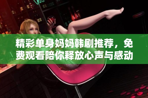 精彩单身妈妈韩剧推荐，免费观看陪你释放心声与感动