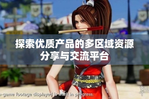 探索优质产品的多区域资源分享与交流平台