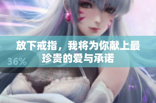 放下戒指，我将为你献上最珍贵的爱与承诺