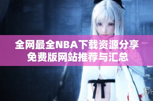 全网最全NBA下载资源分享 免费版网站推荐与汇总