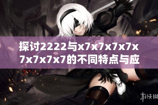 探讨2222与x7x7x7x7x7x7x7x7的不同特点与应用场景分析