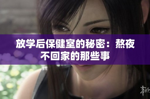 放学后保健室的秘密：熬夜不回家的那些事