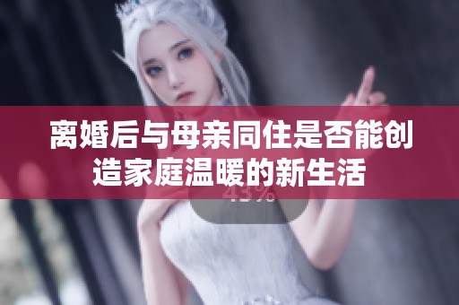 离婚后与母亲同住是否能创造家庭温暖的新生活