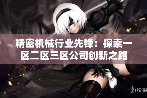 精密机械行业先锋：探索一区二区三区公司创新之路