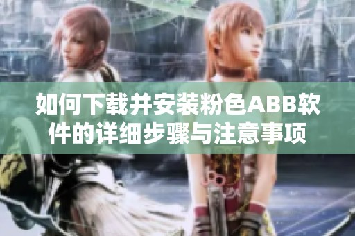 如何下载并安装粉色ABB软件的详细步骤与注意事项