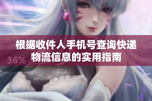 根据收件人手机号查询快递物流信息的实用指南