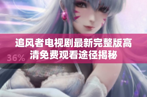 追风者电视剧最新完整版高清免费观看途径揭秘