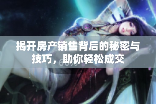 揭开房产销售背后的秘密与技巧，助你轻松成交