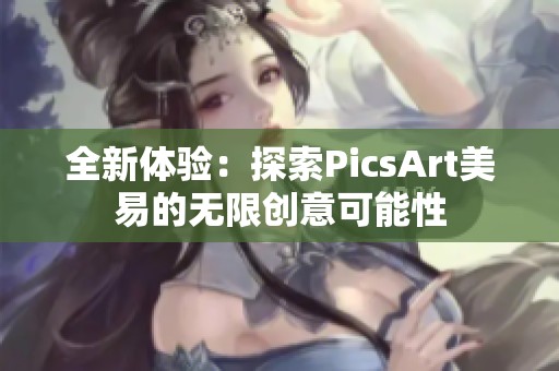 全新体验：探索PicsArt美易的无限创意可能性
