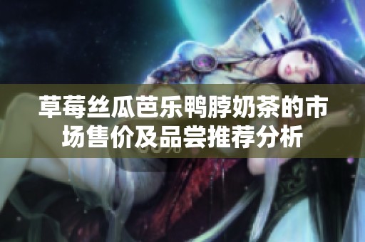 草莓丝瓜芭乐鸭脖奶茶的市场售价及品尝推荐分析